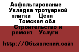 Асфальтирование / Укладка тротуарной плитки  › Цена ­ 1 - Томская обл. Строительство и ремонт » Услуги   